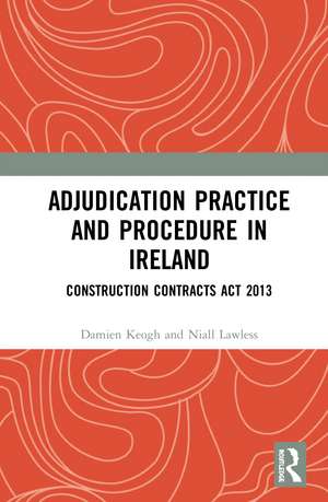 Adjudication Practice and Procedure in Ireland: Construction Contracts Act 2013 de Damien Keogh