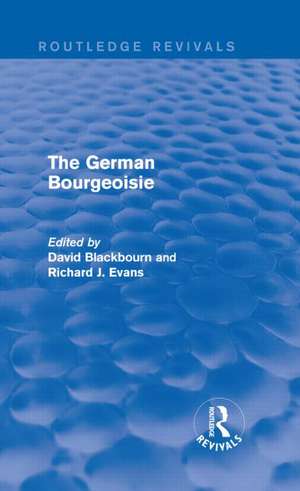 The German Bourgeoisie (Routledge Revivals): Essays on the Social History of the German Middle Class from the Late Eighteenth to the Early Twentieth Century de David Blackbourn