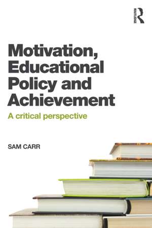 Motivation, Educational Policy and Achievement: A critical perspective de Sam Carr