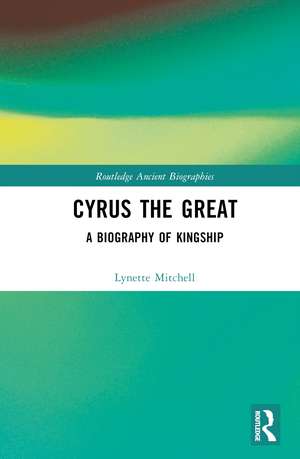 Cyrus the Great: A Biography of Kingship de Lynette Mitchell