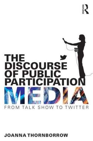 The Discourse of Public Participation Media: From talk show to Twitter de Joanna Thornborrow