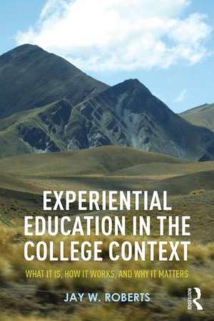 Experiential Education in the College Context: What it is, How it Works, and Why it Matters de Jay W. Roberts