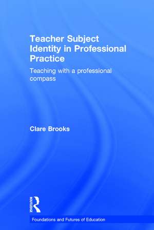 Teacher Subject Identity in Professional Practice: Teaching with a professional compass de Clare Brooks