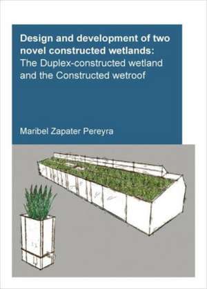 Design and Development of Two Novel Constructed Wetlands: The Duplex-Constructed Wetland and the Constructed Wetroof de Maribel Zapater Pereyra