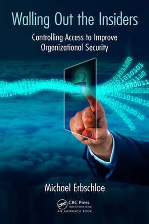 Walling Out the Insiders: Controlling Access to Improve Organizational Security de Michael Erbschloe