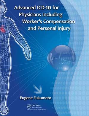 Advanced ICD-10 for Physicians Including Worker’s Compensation and Personal Injury de Eugene Fukumoto