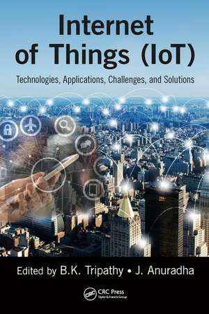 Internet of Things (IoT): Technologies, Applications, Challenges and Solutions de BK Tripathy