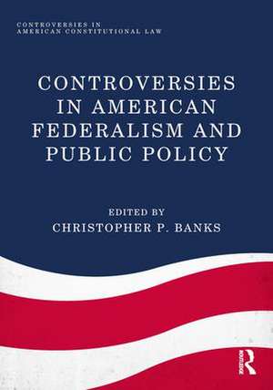 Controversies in American Federalism and Public Policy de Christopher P. Banks