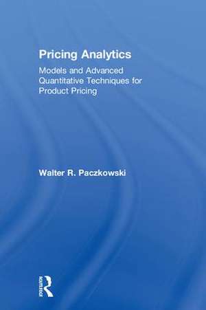 Pricing Analytics: Models and Advanced Quantitative Techniques for Product Pricing de Walter R. Paczkowski