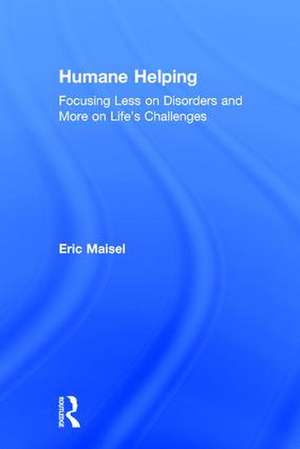 Humane Helping: Focusing Less on Disorders and More on Life’s Challenges de Eric Maisel