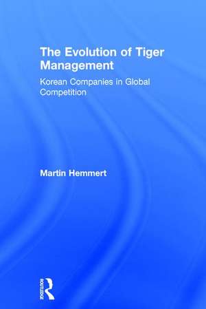 The Evolution of Tiger Management: Korean Companies in Global Competition de Martin Hemmert