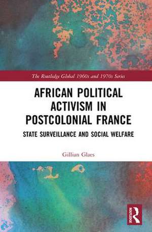 African Political Activism in Postcolonial France: State Surveillance and Social Welfare de Gillian Glaes