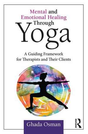 Mental and Emotional Healing Through Yoga: A Guiding Framework for Therapists and their Clients de Ghada Osman