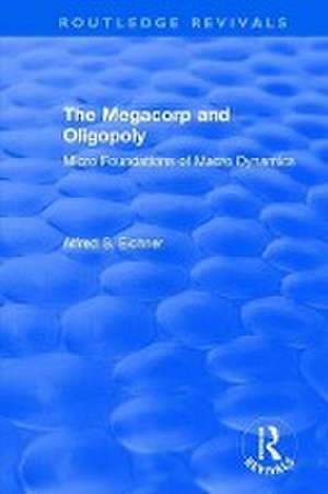 Revival: The Megacorp and Oligopoly: Micro Foundations of Macro Dynamics (1981): Micro Foundations of Macro Dynamics de Alfred S. Eicher