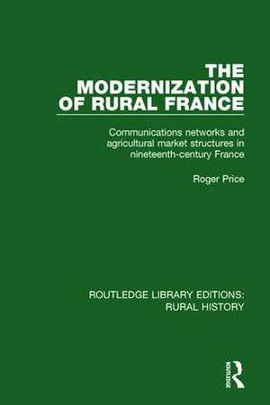 The Modernization of Rural France: Communications Networks and Agricultural Market Structures in Nineteenth-Century France de Roger Price