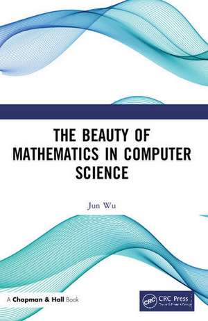 The Beauty of Mathematics in Computer Science de Jun Wu