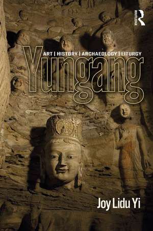 Yungang: Art, History, Archaeology, Liturgy de Joy Lidu Yi