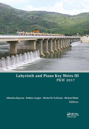 Labyrinth and Piano Key Weirs III: Proceedings of the 3rd International Workshop on Labyrinth and Piano Key Weirs (PKW 2017), February 22-24, 2017, Qui Nhon, Vietnam de Sébastien Erpicum