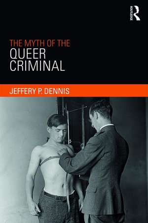 The Myth of the Queer Criminal de Jeffery Dennis