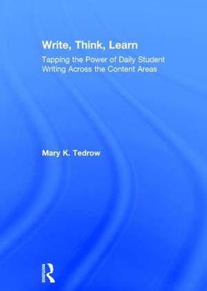 Write, Think, Learn: Tapping the Power of Daily Student Writing Across the Content Areas de Mary Tedrow