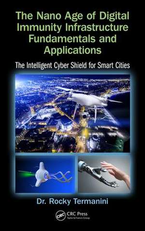 The Nano Age of Digital Immunity Infrastructure Fundamentals and Applications: The Intelligent Cyber Shield for Smart Cities de Rocky Termanini