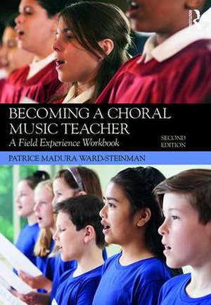 Becoming a Choral Music Teacher: A Field Experience Workbook de Patrice Madura Ward-Steinman