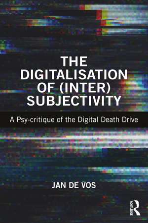 The Digitalisation of (Inter)Subjectivity: A Psy-critique of the Digital Death Drive de Jan Devos