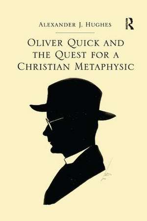 Oliver Quick and the Quest for a Christian Metaphysic de Alexander J. Hughes