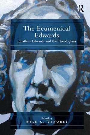 The Ecumenical Edwards: Jonathan Edwards and the Theologians de Kyle C. Strobel