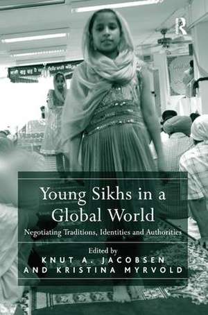 Young Sikhs in a Global World: Negotiating Traditions, Identities and Authorities de Knut A. Jacobsen