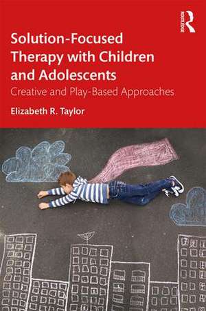 Solution-Focused Therapy with Children and Adolescents: Creative and Play-Based Approaches de Elizabeth R. Taylor