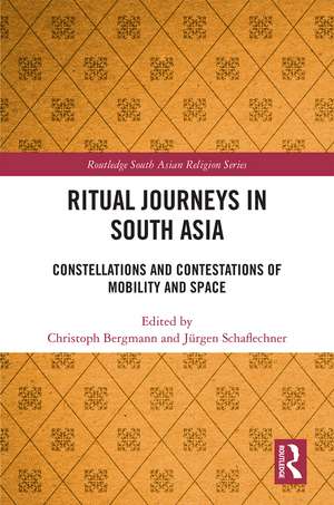 Ritual Journeys in South Asia: Constellations and Contestations of Mobility and Space de Christoph Bergmann