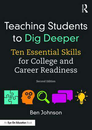 Teaching Students to Dig Deeper: Ten Essential Skills for College and Career Readiness de Ben Johnson