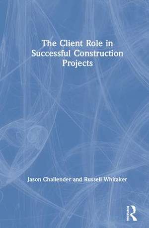 The Client Role in Successful Construction Projects de Jason Challender