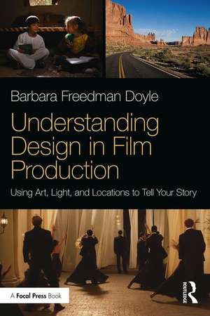 Understanding Design in Film Production: Using Art, Light & Locations to Tell Your Story de Barbara Freedman Doyle