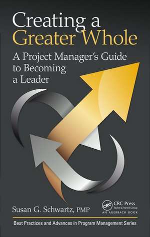 Creating a Greater Whole: A Project Manager’s Guide to Becoming a Leader de Susan G. Schwartz