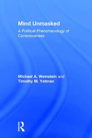 Mind Unmasked: A Political Phenomenology of Consciousness de Michael A. Weinstein