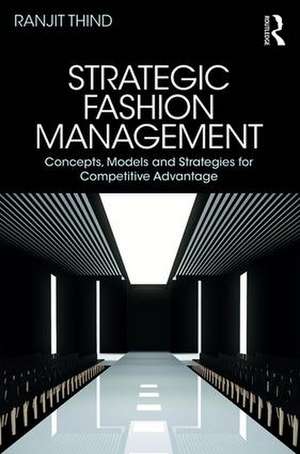 Strategic Fashion Management: Concepts, Models and Strategies for Competitive Advantage de Ranjit Thind