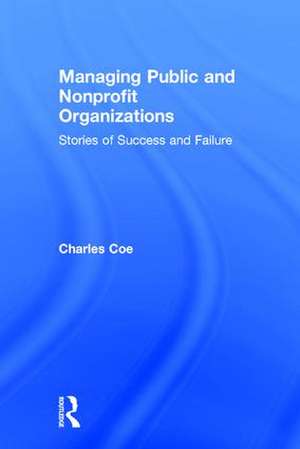 Managing Public and Nonprofit Organizations: Stories of Success and Failure de Charles Coe