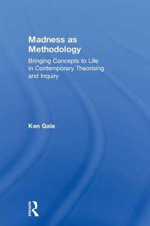 Madness as Methodology: Bringing Concepts to Life in Contemporary Theorising and Inquiry de Ken Gale