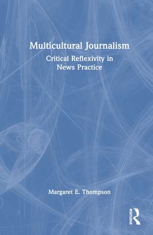 Multicultural Journalism: Critical Reflexivity in News Practice de Margaret E. Thompson