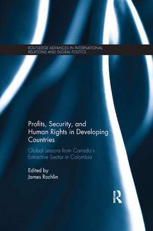 Profits, Security, and Human Rights in Developing Countries: Global Lessons from Canada’s Extractive Sector in Colombia de James Rochlin