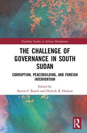 The Challenge of Governance in South Sudan: Corruption, Peacebuilding, and Foreign Intervention de Steven C Roach