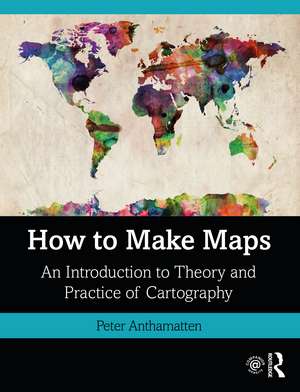 How to Make Maps: An Introduction to Theory and Practice of Cartography de Peter Anthamatten