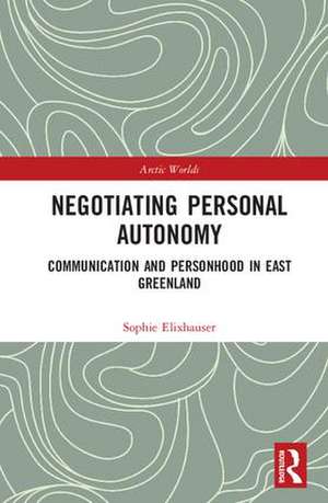 Negotiating Personal Autonomy: Communication and Personhood in East Greenland de Sophie Elixhauser