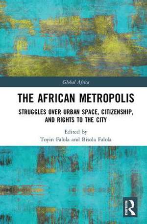 The African Metropolis: Struggles over Urban Space, Citizenship, and Rights to the City de Toyin Falola