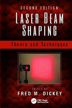 Laser Beam Shaping: Theory and Techniques, Second Edition de Fred M. Dickey