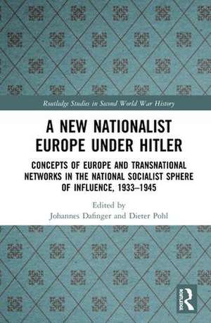 A New Nationalist Europe Under Hitler: Concepts of Europe and Transnational Networks in the National Socialist Sphere of Influence, 1933–1945 de Johannes Dafinger