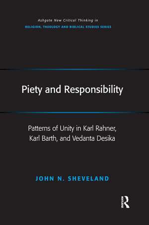 Piety and Responsibility: Patterns of Unity in Karl Rahner, Karl Barth, and Vedanta Desika de John N. Sheveland