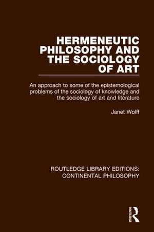 Hermeneutic Philosophy and the Sociology of Art: An Approach to Some of the Epistemological Problems of the Sociology of Knowledge and the Sociology of Art and Literature de Janet Wolff